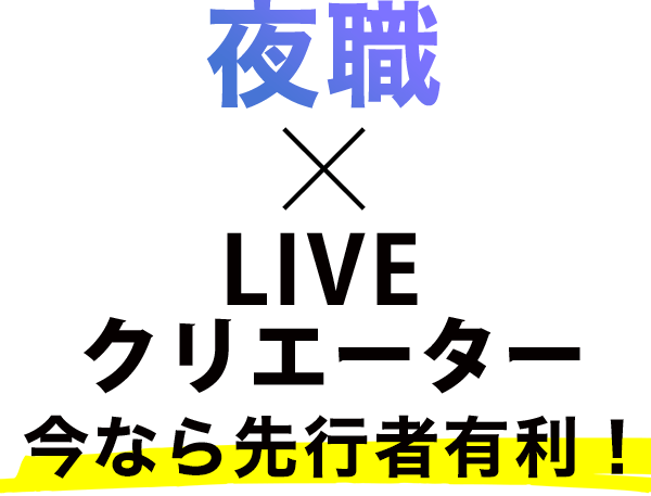 夜職×LIVEクリエーター今なら先行者有利！